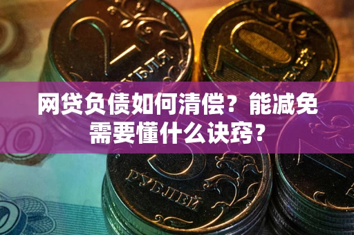 北京网贷负债如何清偿？能减免需要懂什么诀窍？