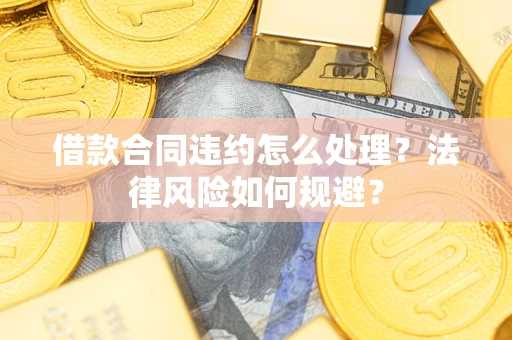 北京借款合同违约怎么处理？法律风险如何规避？