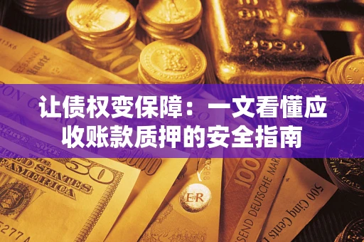 北京让债权变保障：一文看懂应收账款质押的安全指南