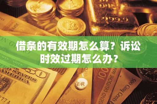 北京借条的有效期怎么算？诉讼时效过期怎么办？