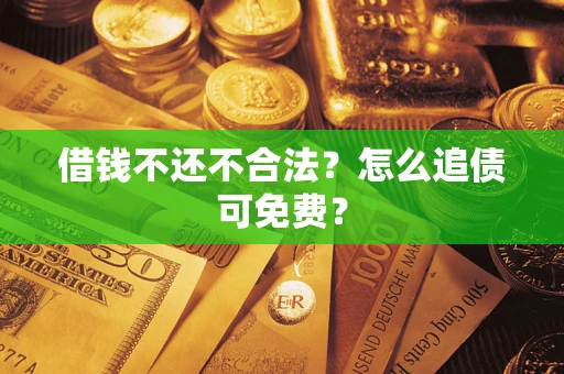 北京借钱不还不合法？怎么追债可免费？