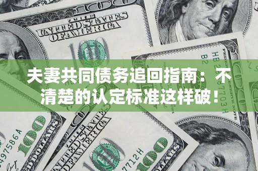 北京夫妻共同债务追回指南：不清楚的认定标准这样破！