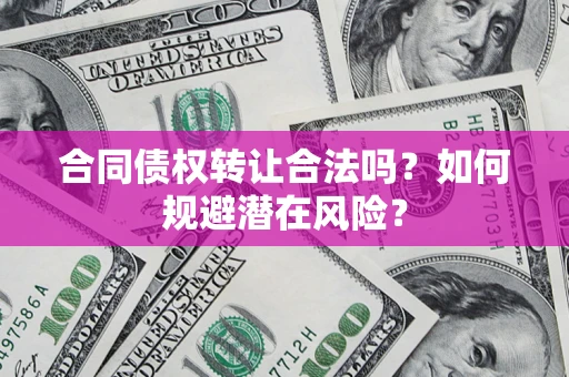 北京合同债权转让合法吗？如何规避潜在风险？