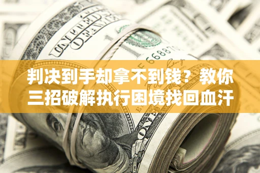 北京判决到手却拿不到钱？教你三招破解执行困境找回血汗钱