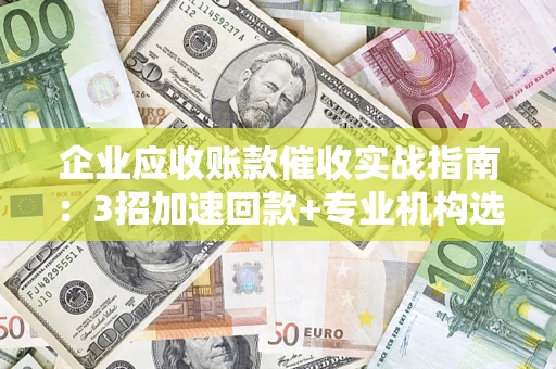 北京企业应收账款催收实战指南：3招加速回款+专业机构选择避坑