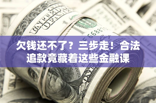 北京欠钱还不了？三步走！合法追款竟藏着这些金融课