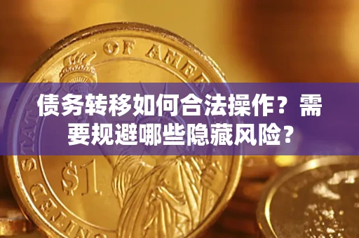 北京债务转移如何合法操作？需要规避哪些隐藏风险？