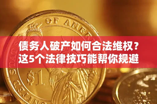 北京债务人破产如何合法维权？这5个法律技巧能帮你规避风险