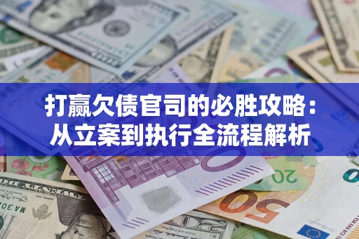 北京打赢欠债官司的必胜攻略：从立案到执行全流程解析
