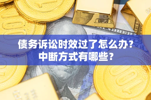 北京债务诉讼时效过了怎么办？中断方式有哪些？