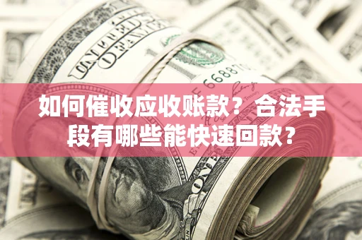 北京如何催收应收账款？合法手段有哪些能快速回款？