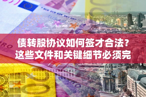 北京债转股协议如何签才合法？这些文件和关键细节必须完整