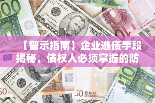 北京【警示指南】企业逃债手段揭秘，债权人必须掌握的防坑宝典