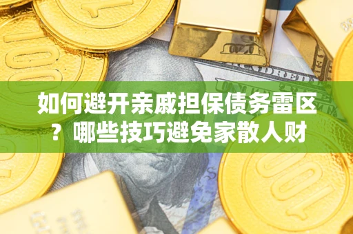 北京如何避开亲戚担保债务雷区？哪些技巧避免家散人财