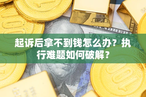 北京起诉后拿不到钱怎么办？执行难题如何破解？