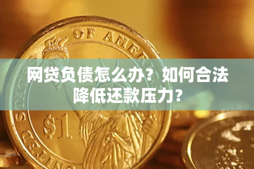 北京网贷负债怎么办？如何合法降低还款压力？