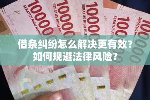 北京借条纠纷怎么解决更有效？如何规避法律风险？
