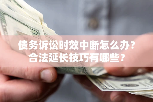 北京债务诉讼时效中断怎么办？合法延长技巧有哪些？