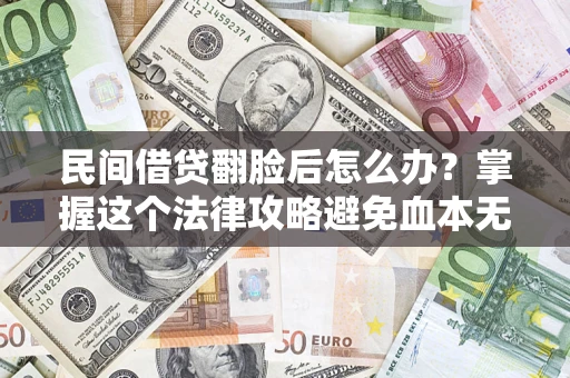 北京民间借贷翻脸后怎么办？掌握这个法律攻略避免血本无归