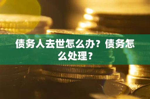 北京债务人去世怎么办？债务怎么处理？