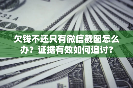 北京欠钱不还只有微信截图怎么办？证据有效如何追讨？