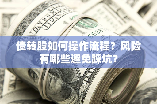 北京债转股如何操作流程?风险有哪些避免踩坑? 北京债转股如何操作流程?风险有哪些避免踩坑?