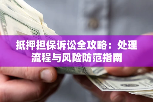 北京抵押担保诉讼全攻略：处理流程与风险防范指南