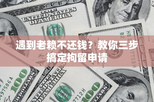 北京遇到老赖不还钱？教你三步搞定拘留申请