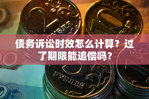 北京债务诉讼时效怎么计算？过了期限能追偿吗？