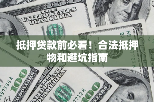 北京抵押贷款前必看！合法抵押物和避坑指南