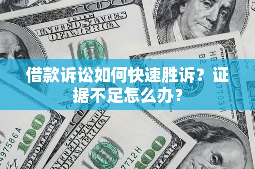 北京借款诉讼如何快速胜诉？证据不足怎么办？