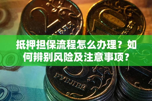 北京抵押担保流程怎么办理？如何辨别风险及注意事项？