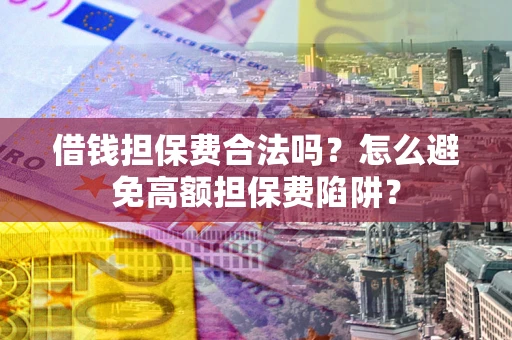 北京借钱担保费合法吗？怎么避免高额担保费陷阱？