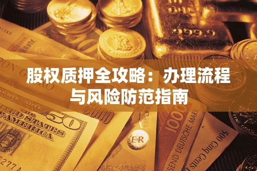 北京股权质押全攻略：办理流程与风险防范指南