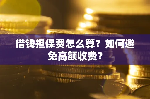 北京借钱担保费怎么算？如何避免高额收费？