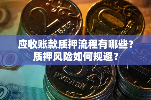北京应收账款质押流程有哪些？质押风险如何规避？