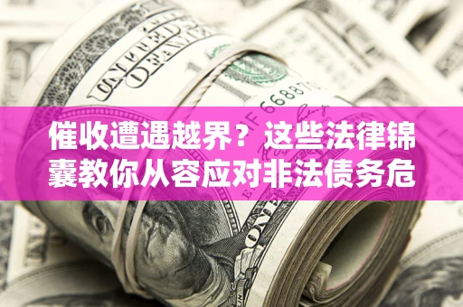 北京催收遭遇越界？这些法律锦囊教你从容应对非法债务危机