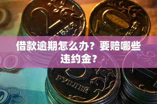 北京借款逾期怎么办？要赔哪些违约金？