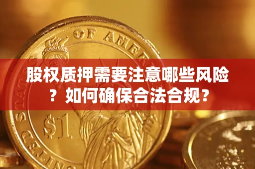 北京股权质押需要注意哪些风险？如何确保合法合规？