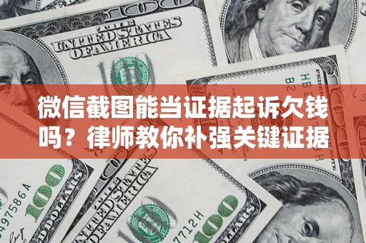 北京微信截图能当证据起诉欠钱吗？律师教你补强关键证据