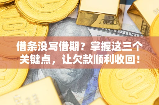 北京借条没写借期？掌握这三个关键点，让欠款顺利收回！
