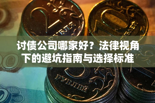 北京讨债公司哪家好？法律视角下的避坑指南与选择标准