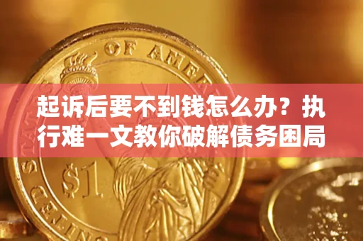北京起诉后要不到钱怎么办？执行难一文教你破解债务困局