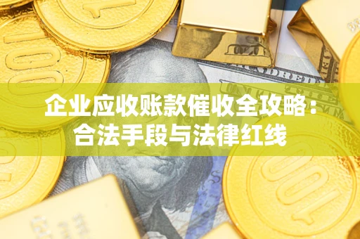 北京企业应收账款催收全攻略：合法手段与法律红线