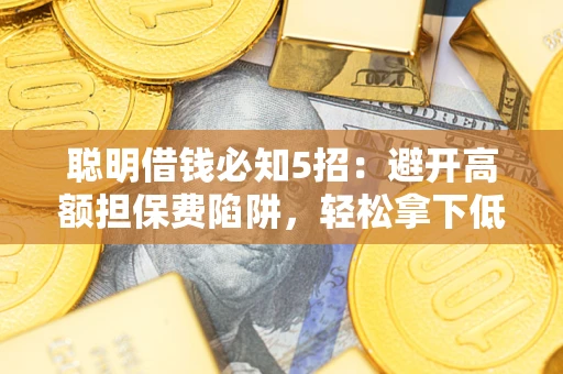 北京聪明借钱必知5招：避开高额担保费陷阱，轻松拿下低息贷款