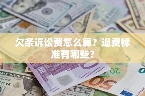 北京欠条诉讼费怎么算？退费标准有哪些？