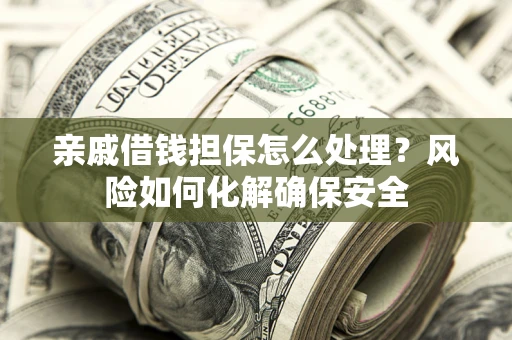 北京亲戚借钱担保怎么处理？风险如何化解确保安全