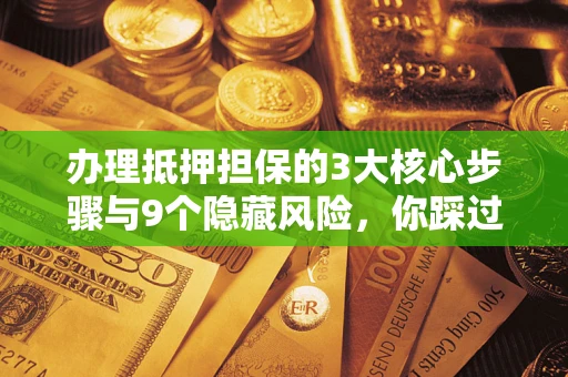 北京办理抵押担保的3大核心步骤与9个隐藏风险，你踩过哪个坑？