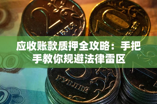 北京应收账款质押全攻略：手把手教你规避法律雷区
