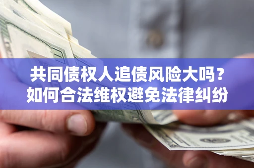 北京共同债权人追债风险大吗？如何合法维权避免法律纠纷？